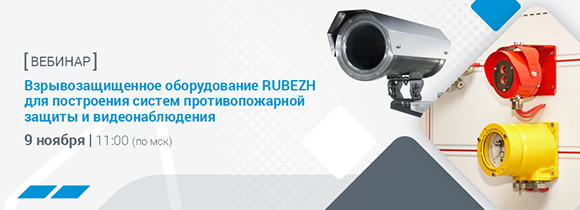 9 ноября. Вебинар «Взрывозащищенное оборудование RUBEZH для построения систем противопожарной защиты и видеонаблюдения»
